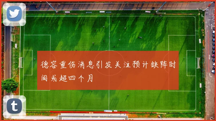 德容重伤消息引发关注预计缺阵时间或超四个月