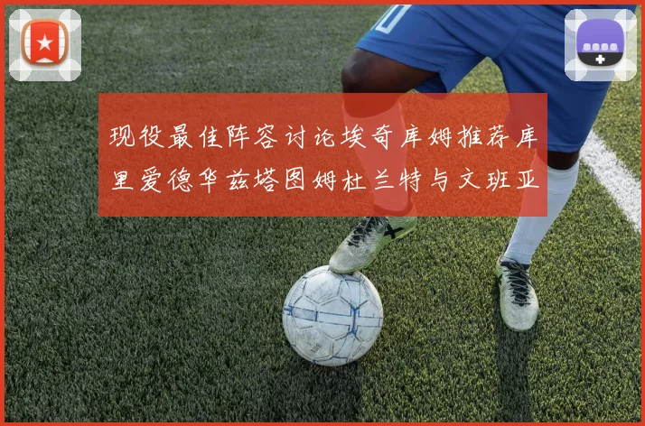 现役最佳阵容讨论埃奇库姆推荐库里爱德华兹塔图姆杜兰特与文班亚马