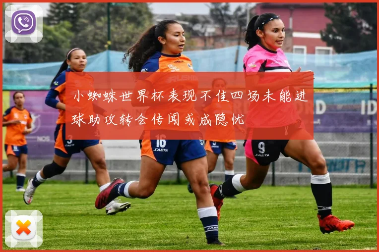 小蜘蛛世界杯表现不佳四场未能进球助攻转会传闻或成隐忧
