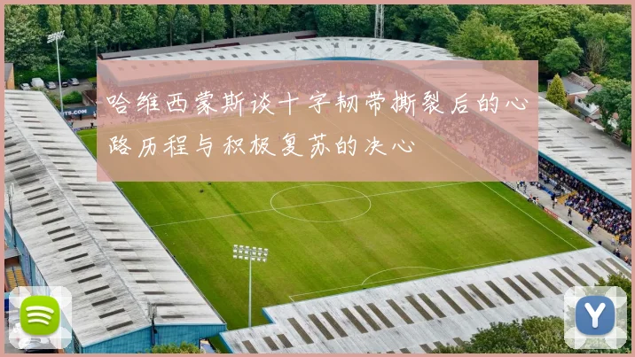 哈维西蒙斯谈十字韧带撕裂后的心路历程与积极复苏的决心