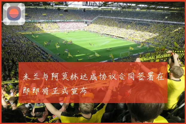 米兰与阿莫林达成协议合同签署在即即将正式宣布